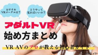 VR AVの始め方まとめ！超エロいアダルトVRを見るための初心者向けガイド！