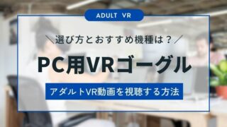PC用VRゴーグルでアダルトVR動画を視聴する方法！おすすめの機種から選び方まで解説