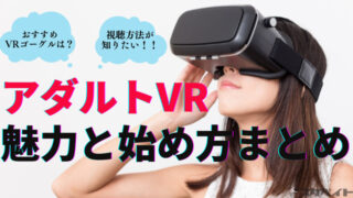 VR AVの始め方まとめ！超エロいアダルトVRを見るための初心者ガイド！