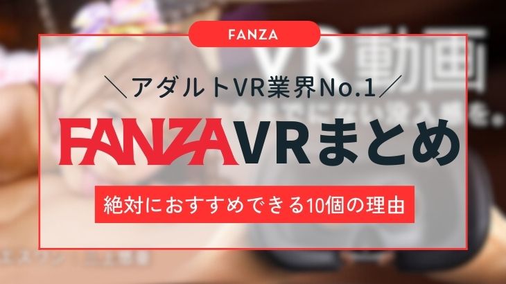FANZAのVRをおすすめする10個の理由！おすすめのVRゴーグルや絶対見るべきアダルトVR作品を紹介