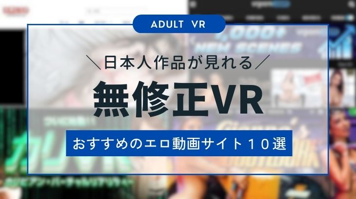 日本人の無修正VRが見れるおすすめエロ動画サイト10選！知っておくべき注意点も紹介