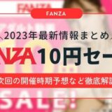 FANZA10円セールの最新情報まとめ｜次回の開催時期と10円になりそうなAV作品を予想