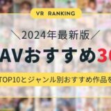 【2024年最新】VR AVのおすすめ作品30選！絶対見てほしい総合ランキングTOP10とジャンル別おすすめ動画を紹介