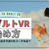 【2023年版】VR AVの始め方を解説！超エロいアダルトVRを見るための初心者ガイド！