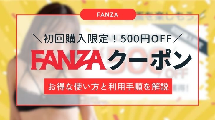 【初回購入限定】FANZA動画500円OFFクーポンのお得な使い方と利用手順を解説！90％OFFクーポンは配布終了！