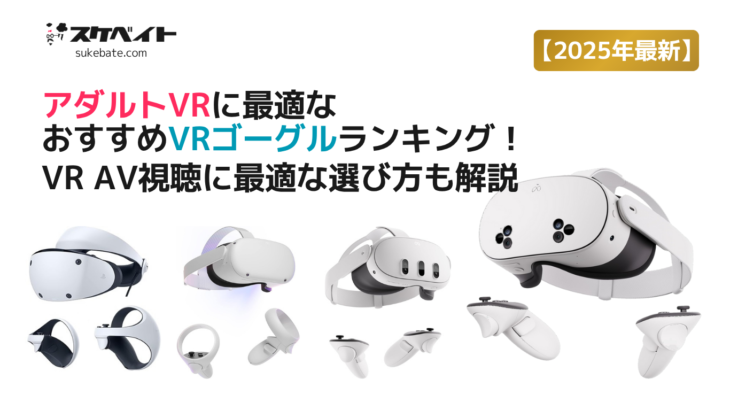 【2025年最新】アダルトVRに最適なおすすめVRゴーグルランキング！VR AV視聴に最適な選び方も解説