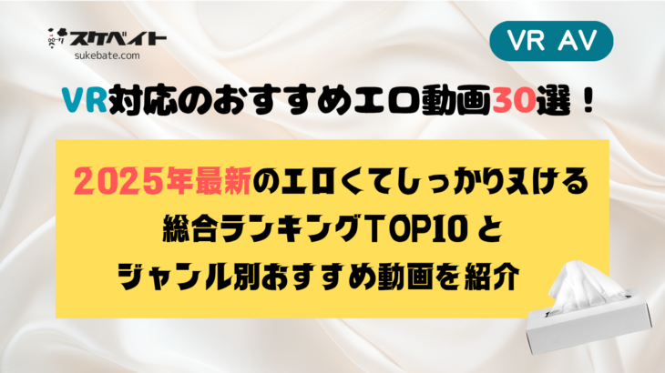 【VR AV】VR対応のおすすめエロ動画30選！2025年最新・エロくてしっかりヌける総合ランキングTOP10とジャンル別おすすめ動画を紹介