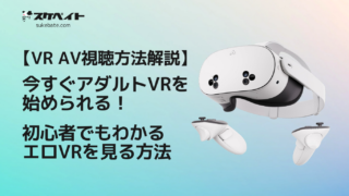 【VR AV視聴方法解説】今すぐアダルトVRを始められる！初心者でもわかるエロVRを見る方法