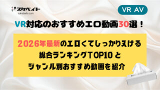 【VR AV】VR対応のおすすめエロ動画30選!2026年最新・エロくてしっかりヌける総合ランキングTOP10とジャンル別おすすめ動画を紹介