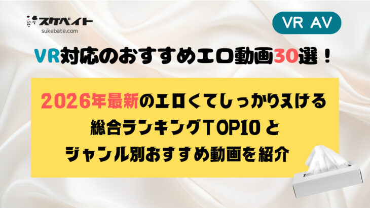 【VR AV】VR対応のおすすめエロ動画30選！2026年最新・エロくてしっかりヌける総合ランキングTOP10とジャンル別おすすめ動画を紹介