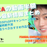 【FANZAの動画半額セール最新情報まとめ】 今開催中の50%OFFキャンペーン情報や開催時期予測、セールで狙うべきおすすめ作品を紹介